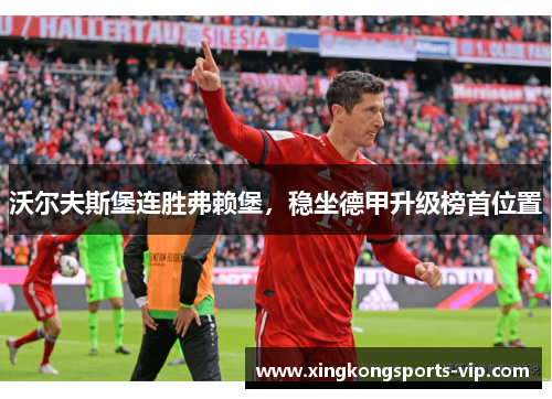 沃尔夫斯堡连胜弗赖堡，稳坐德甲升级榜首位置