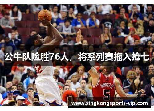 公牛队险胜76人，将系列赛拖入抢七