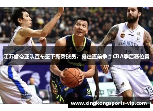 江苏肯帝亚队宣布签下新秀球员，勇往直前争夺CBA季后赛位置