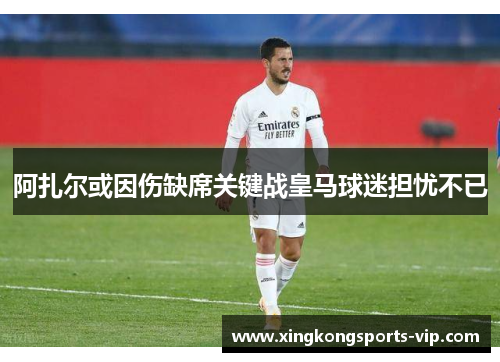阿扎尔或因伤缺席关键战皇马球迷担忧不已