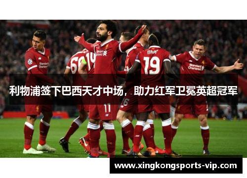 利物浦签下巴西天才中场，助力红军卫冕英超冠军