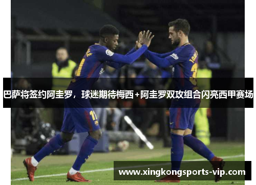 巴萨将签约阿圭罗，球迷期待梅西+阿圭罗双攻组合闪亮西甲赛场