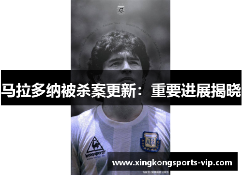 马拉多纳被杀案更新：重要进展揭晓