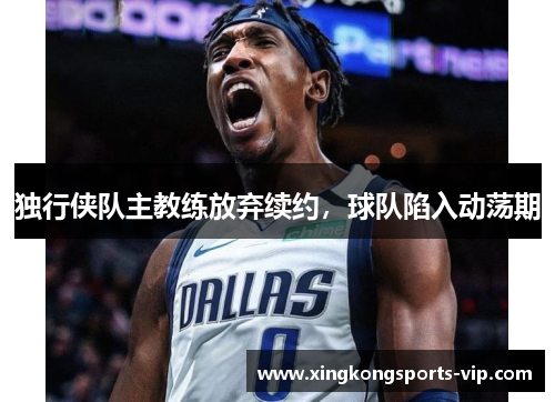 独行侠队主教练放弃续约，球队陷入动荡期