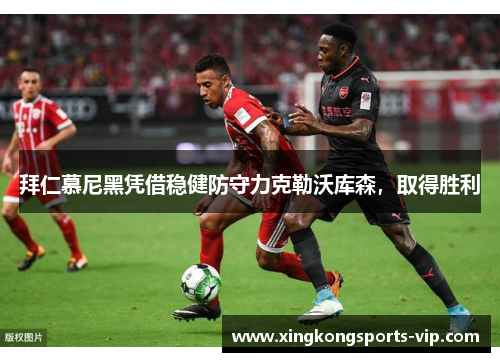 拜仁慕尼黑凭借稳健防守力克勒沃库森，取得胜利