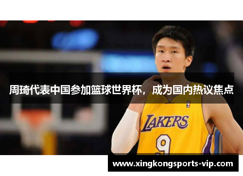 周琦代表中国参加篮球世界杯，成为国内热议焦点