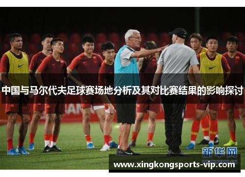 中国与马尔代夫足球赛场地分析及其对比赛结果的影响探讨