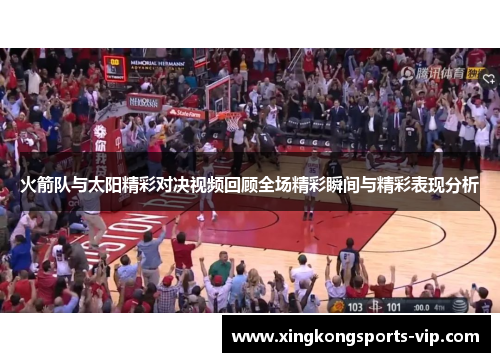 火箭队与太阳精彩对决视频回顾全场精彩瞬间与精彩表现分析