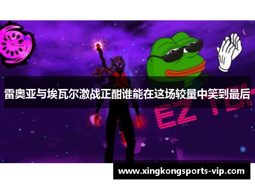 雷奥亚与埃瓦尔激战正酣谁能在这场较量中笑到最后