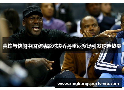 黄蜂与快船中国赛精彩对决乔丹重返赛场引发球迷热潮